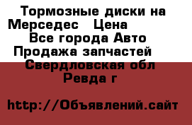 Тормозные диски на Мерседес › Цена ­ 3 000 - Все города Авто » Продажа запчастей   . Свердловская обл.,Ревда г.